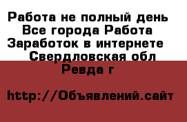 Работа не полный день - Все города Работа » Заработок в интернете   . Свердловская обл.,Ревда г.